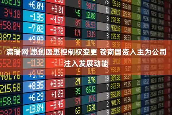 满瑞网 思创医惠控制权变更 苍南国资入主为公司注入发展动能