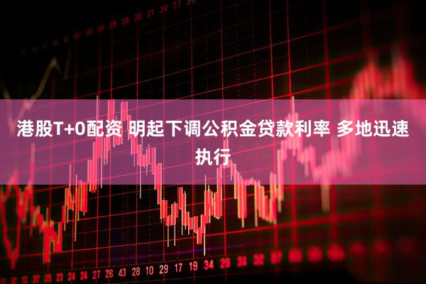 港股T+0配资 明起下调公积金贷款利率 多地迅速执行