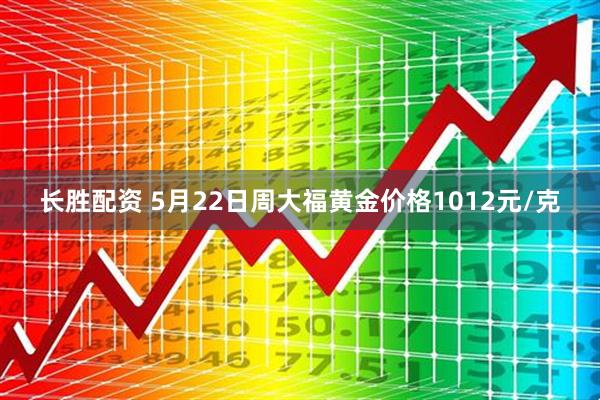 长胜配资 5月22日周大福黄金价格1012元/克