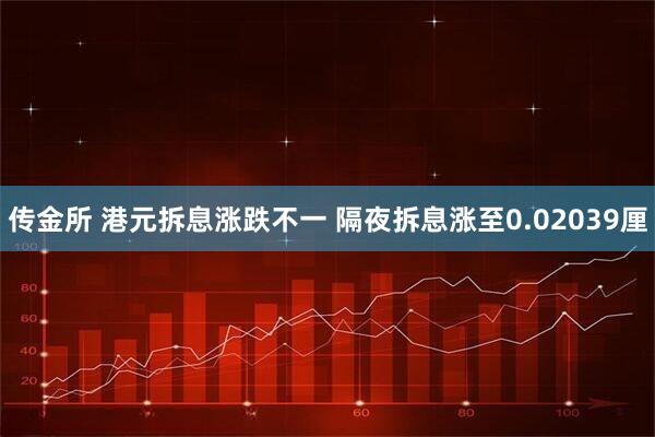 传金所 港元拆息涨跌不一 隔夜拆息涨至0.02039厘