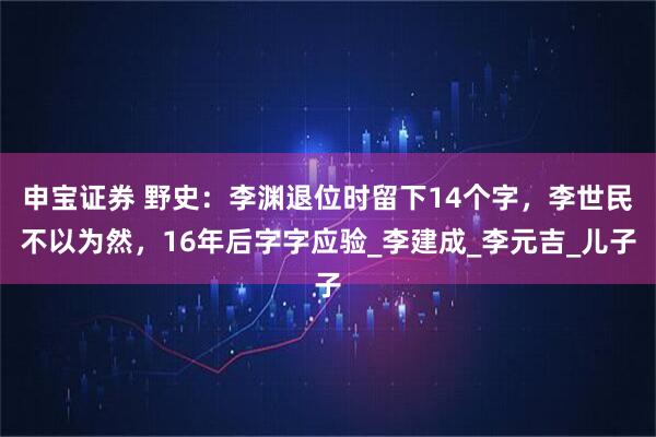 申宝证券 野史：李渊退位时留下14个字，李世民不以为然，16年后字字应验_李建成_李元吉_儿子