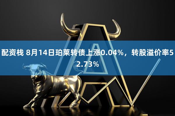 配资栈 8月14日珀莱转债上涨0.04%，转股溢价率52.73%