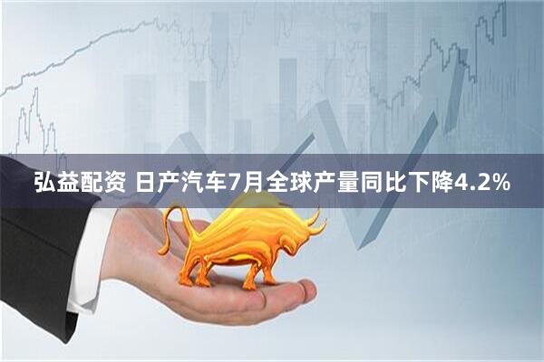 弘益配资 日产汽车7月全球产量同比下降4.2%