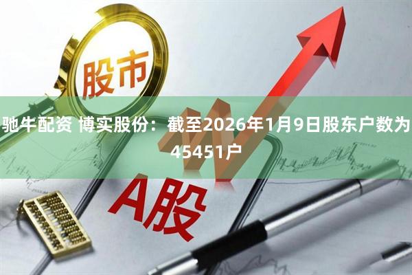 驰牛配资 博实股份：截至2026年1月9日股东户数为45451户