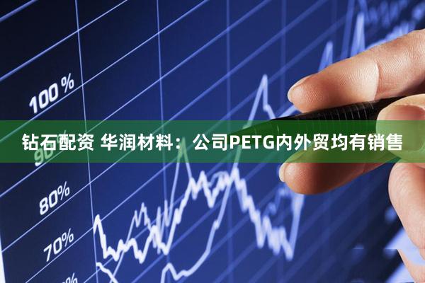 钻石配资 华润材料：公司PETG内外贸均有销售